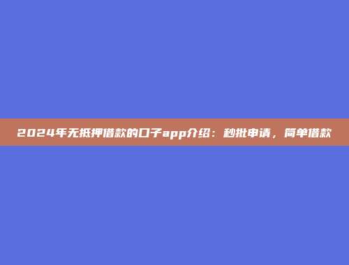 2024年无抵押借款的口子app介绍：秒批申请，简单借款