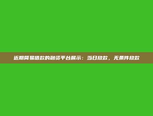 近期简易借款的融资平台展示：当日放款，无条件放款