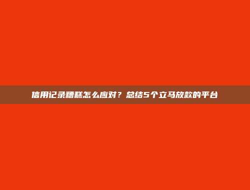 信用记录糟糕怎么应对？总结5个立马放款的平台