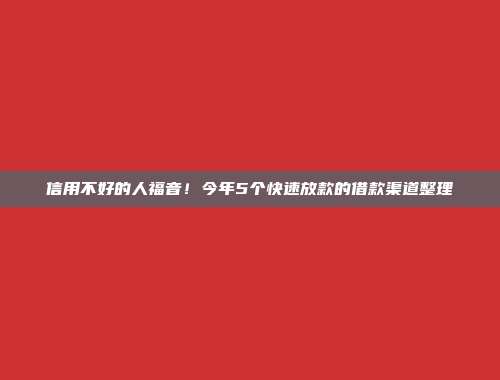 信用不好的人福音！今年5个快速放款的借款渠道整理