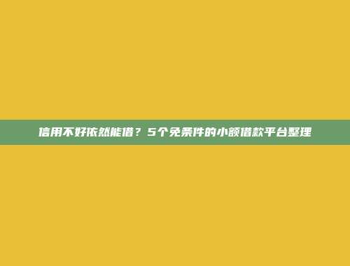 信用不好依然能借？5个免条件的小额借款平台整理