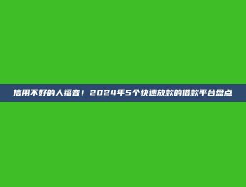 信用不好的人福音！2024年5个快速放款的借款平台盘点