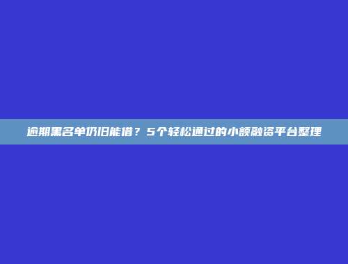 逾期黑名单仍旧能借？5个轻松通过的小额融资平台整理