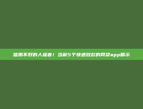 信用不好的人福音！当前5个快速放款的网贷app展示