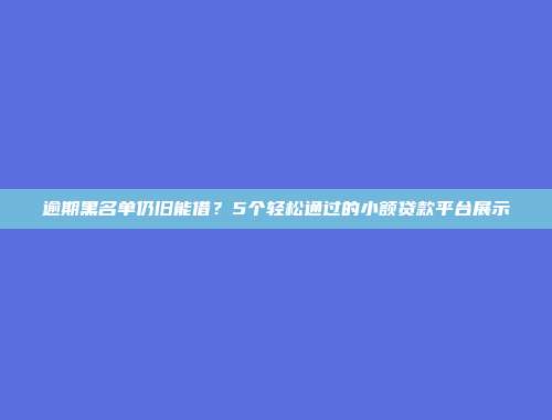 逾期黑名单仍旧能借？5个轻松通过的小额贷款平台展示