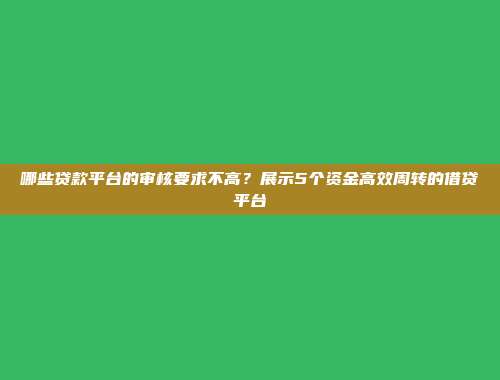 哪些贷款平台的审核要求不高？展示5个资金高效周转的借贷平台