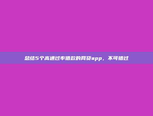 总结5个高通过率借款的网贷app，不可错过