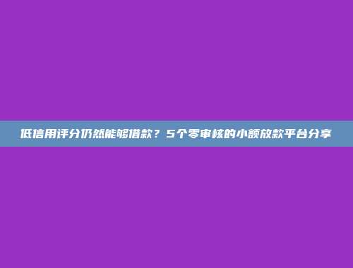 低信用评分仍然能够借款？5个零审核的小额放款平台分享