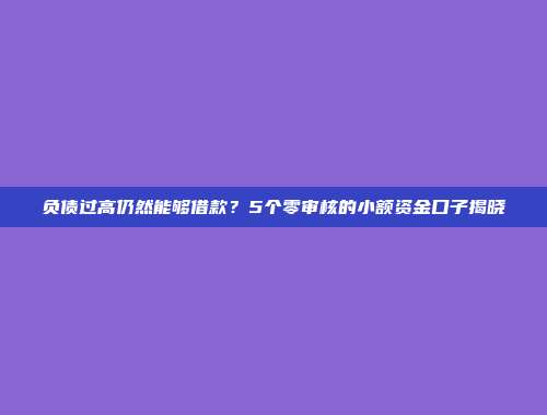 负债过高仍然能够借款？5个零审核的小额资金口子揭晓