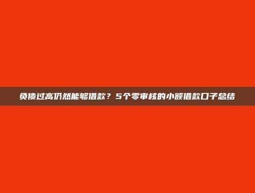 负债过高仍然能够借款？5个零审核的小额借款口子总结