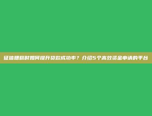 征信糟糕时如何提升贷款成功率？介绍5个高效资金申请的平台