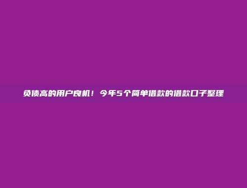 负债高的用户良机！今年5个简单借款的借款口子整理