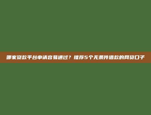 哪家贷款平台申请容易通过？推荐5个无条件借款的网贷口子