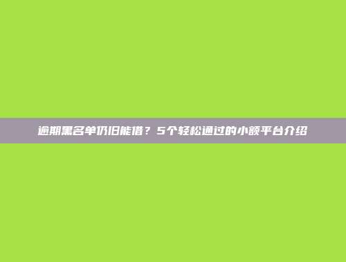 逾期黑名单仍旧能借？5个轻松通过的小额平台介绍