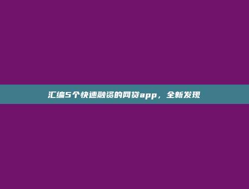 汇编5个快速融资的网贷app，全新发现