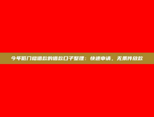 今年低门槛借款的借款口子整理：快速申请，无条件放款