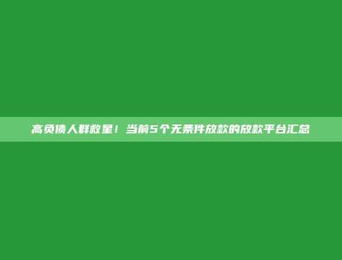 高负债人群救星！当前5个无条件放款的放款平台汇总