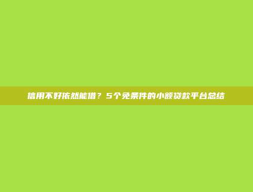 信用不好依然能借？5个免条件的小额贷款平台总结