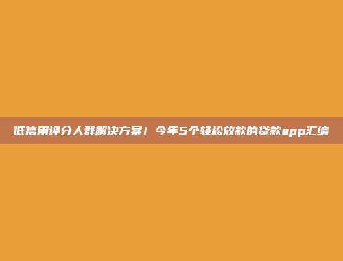 低信用评分人群解决方案！今年5个轻松放款的贷款app汇编