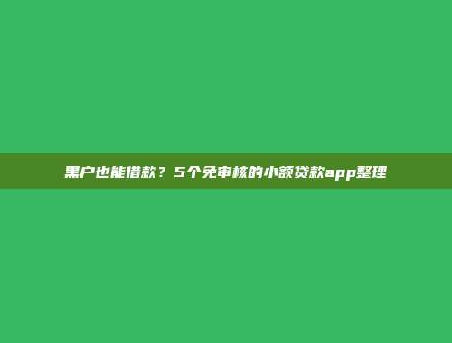 黑户也能借款？5个免审核的小额贷款app整理