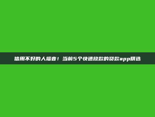 信用不好的人福音！当前5个快速放款的贷款app精选