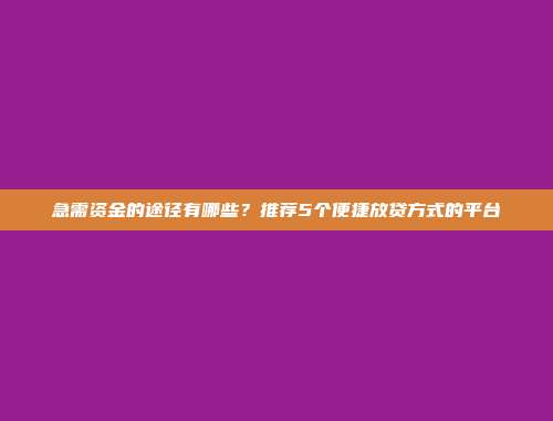 急需资金的途径有哪些？推荐5个便捷放贷方式的平台