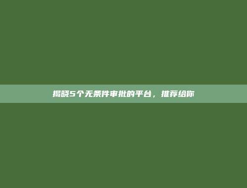 揭晓5个无条件审批的平台，推荐给你