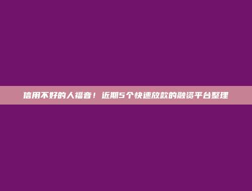 信用不好的人福音！近期5个快速放款的融资平台整理