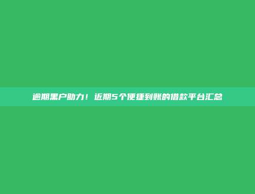 逾期黑户助力！近期5个便捷到账的借款平台汇总