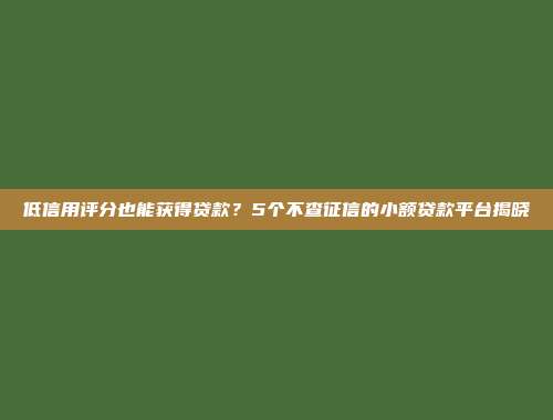 低信用评分也能获得贷款？5个不查征信的小额贷款平台揭晓