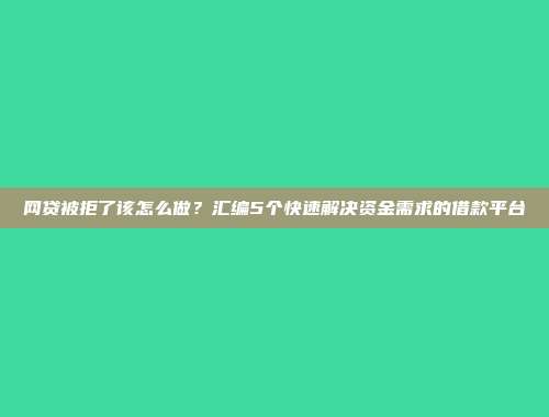 网贷被拒了该怎么做？汇编5个快速解决资金需求的借款平台