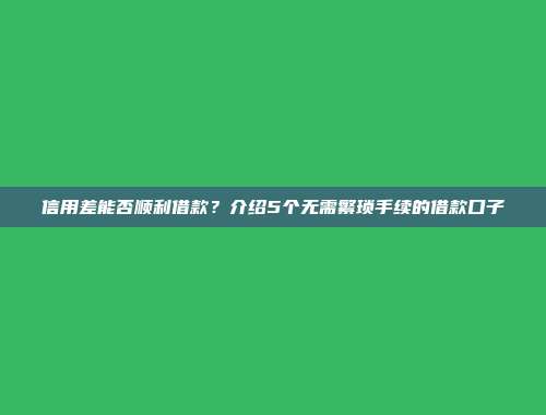 信用差能否顺利借款？介绍5个无需繁琐手续的借款口子