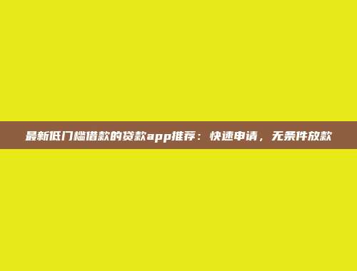 最新低门槛借款的贷款app推荐：快速申请，无条件放款