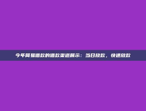 今年简易借款的借款渠道展示：当日放款，快速放款