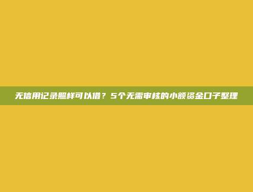 无信用记录照样可以借？5个无需审核的小额资金口子整理