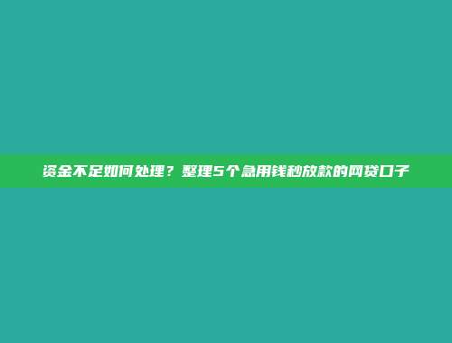 资金不足如何处理？整理5个急用钱秒放款的网贷口子