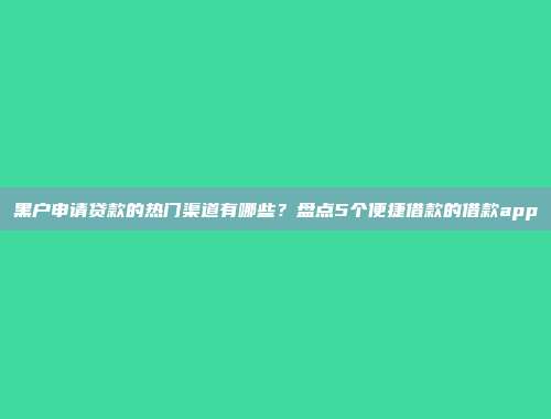 黑户申请贷款的热门渠道有哪些？盘点5个便捷借款的借款app