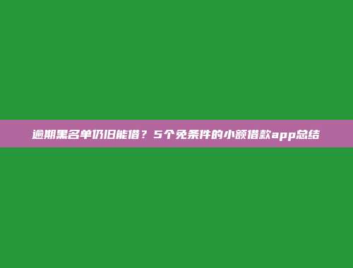 逾期黑名单仍旧能借？5个免条件的小额借款app总结