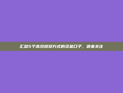 汇总5个高效放贷方式的资金口子，速来关注