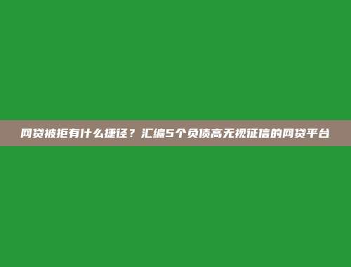 网贷被拒有什么捷径？汇编5个负债高无视征信的网贷平台