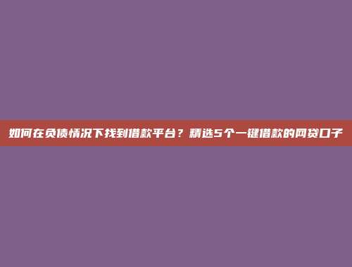 如何在负债情况下找到借款平台？精选5个一键借款的网贷口子