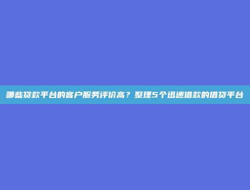 哪些贷款平台的客户服务评价高？整理5个迅速借款的借贷平台