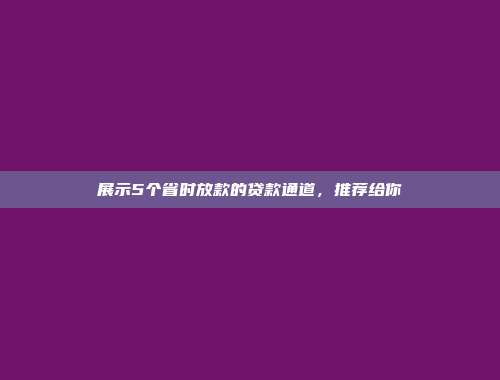 展示5个省时放款的贷款通道，推荐给你