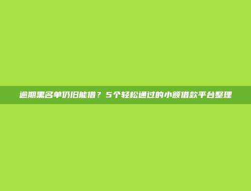 逾期黑名单仍旧能借？5个轻松通过的小额借款平台整理