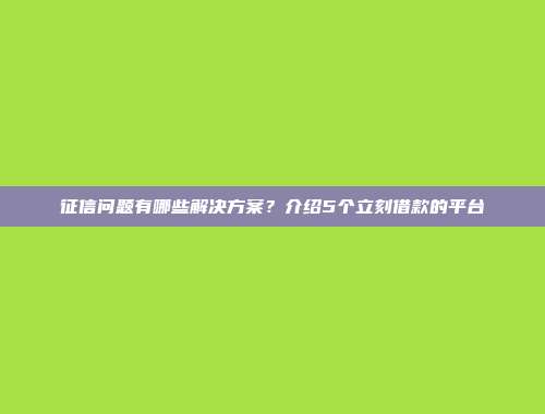 征信问题有哪些解决方案？介绍5个立刻借款的平台