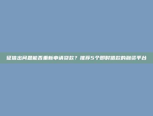 征信出问题能否重新申请贷款？推荐5个即时借款的融资平台