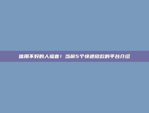 信用不好的人福音！当前5个快速放款的平台介绍