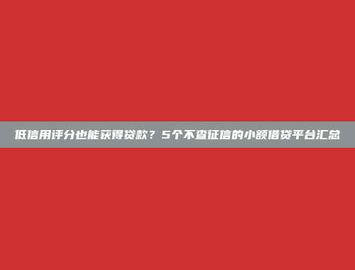 低信用评分也能获得贷款？5个不查征信的小额借贷平台汇总