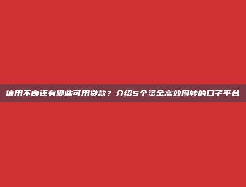 信用不良还有哪些可用贷款？介绍5个资金高效周转的口子平台