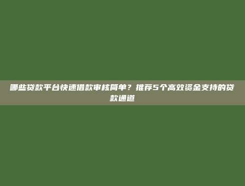 哪些贷款平台快速借款审核简单？推荐5个高效资金支持的贷款通道